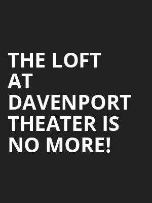 The Loft at Davenport Theater is no more